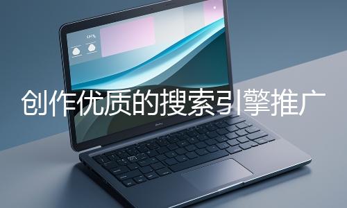 創作優質的搜索引擎推廣文案有哪些技巧？